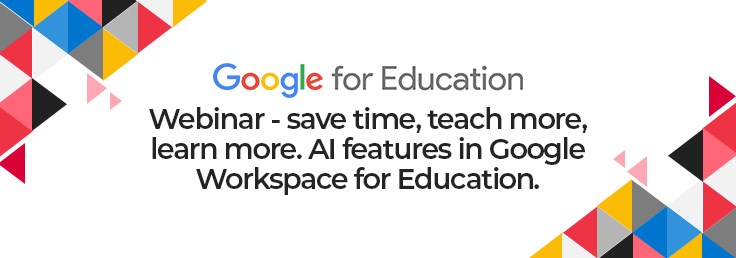 Join our webinar to learn mor about Google Workspace for Education and how to harness exciting new AI features