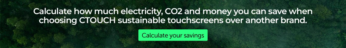 Calculate how much electricity, CO2 and money you can save when choosing CTOUCH sustainable touchscreens over another brand.